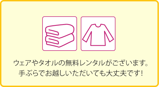 ウェアやタオルの無料レンタルがございます。 手ぶらでお越しいただいても大丈夫です！